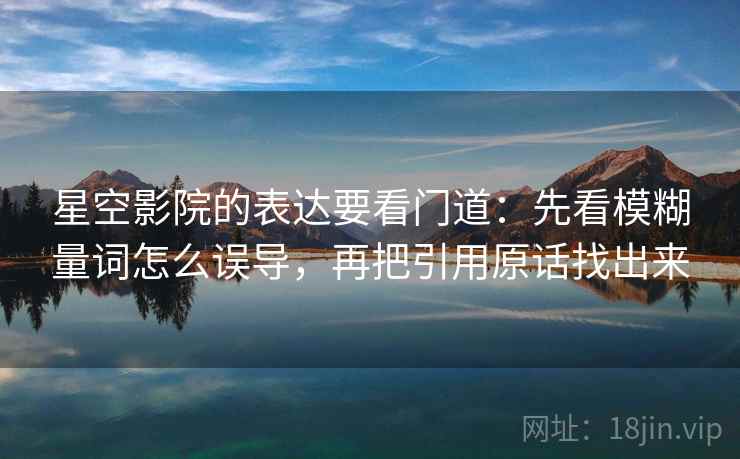 星空影院的表达要看门道：先看模糊量词怎么误导，再把引用原话找出来