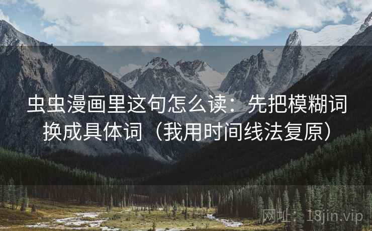 虫虫漫画里这句怎么读：先把模糊词换成具体词（我用时间线法复原）