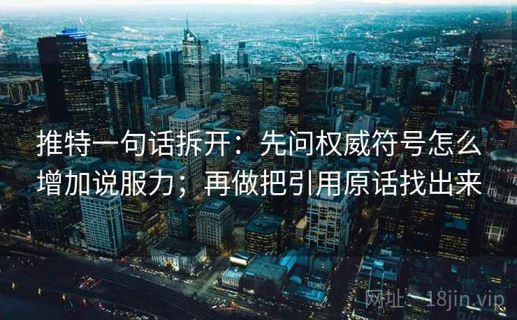 推特一句话拆开：先问权威符号怎么增加说服力；再做把引用原话找出来