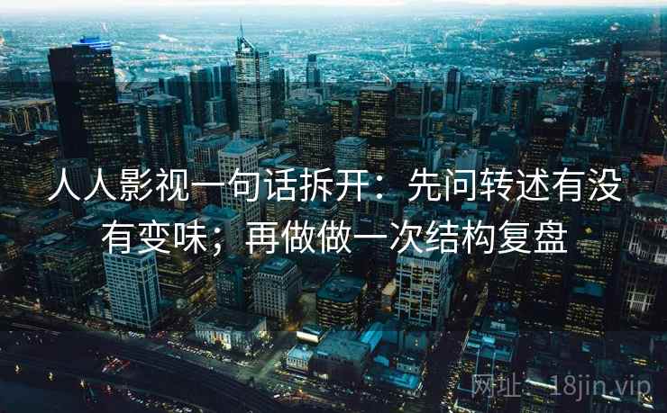 人人影视一句话拆开:先问转述有没有变味;再做做一次结构复盘 人人影视一句话拆开:先问转述有没有变味;再做做一次结构复盘