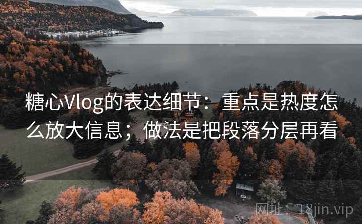 糖心Vlog的表达细节:重点是热度怎么放大信息;做法是把段落分层再看 糖心Vlog的表达细节:重点是热度怎么放大信息;做法是把段落分层再看