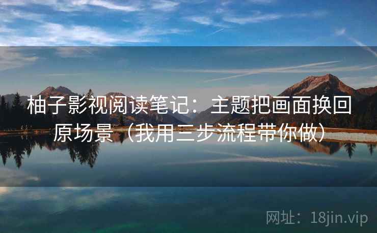 柚子影视阅读笔记：主题把画面换回原场景（我用三步流程带你做）